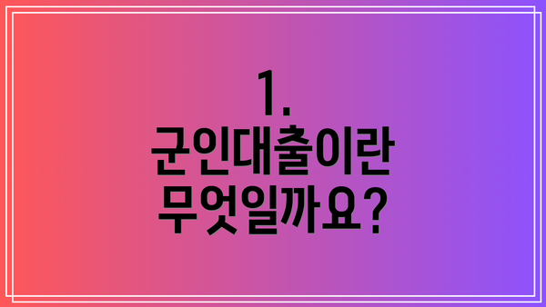 1. 군인대출이란 무엇일까요?