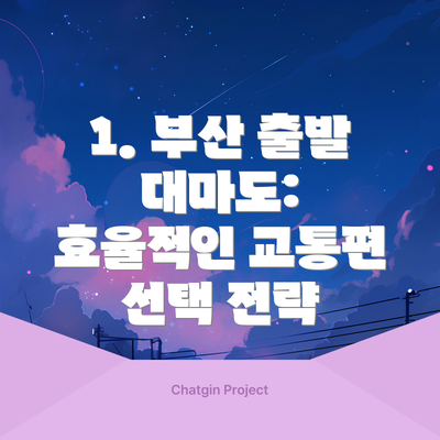 1. 부산 출발 대마도: 효율적인 교통편 선택 전략