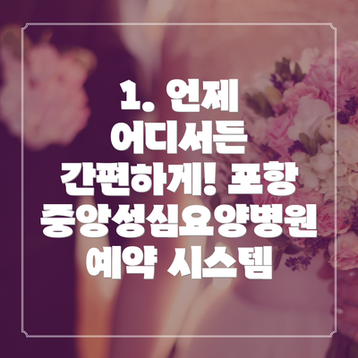 1. 언제 어디서든 간편하게! 포항중앙성심요양병원 예약 시스템