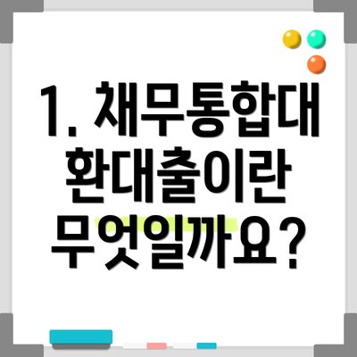 1. 채무통합대환대출이란 무엇일까요?