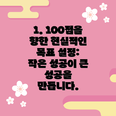 1. 100점을 향한 현실적인 목표 설정: 작은 성공이 큰 성공을 만듭니다.