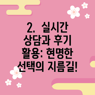 2.  실시간 상담과 후기 활용: 현명한 선택의 지름길!