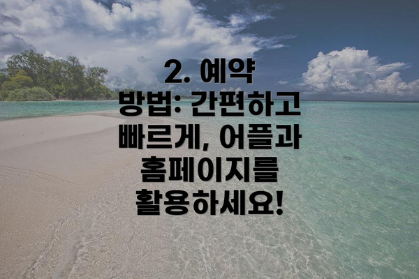 2. 예약 방법: 간편하고 빠르게, 어플과 홈페이지를 활용하세요!