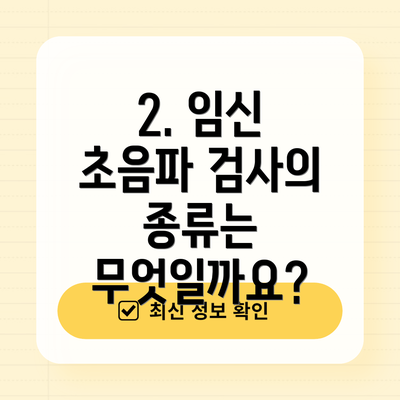 2. 임신 초음파 검사의 종류는 무엇일까요?