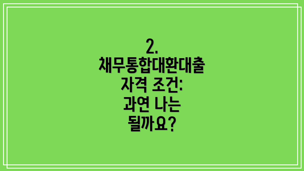 2. 채무통합대환대출 자격 조건: 과연 나는 될까요?