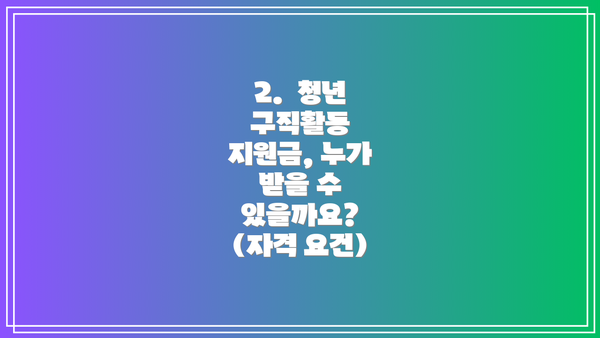 2.  청년 구직활동 지원금, 누가 받을 수 있을까요? (자격 요건)