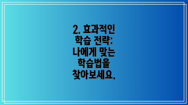 2. 효과적인 학습 전략: 나에게 맞는 학습법을 찾아보세요.
