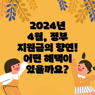 2024년 4월, 정부 지원금의 향연! 어떤 혜택이 있을까요?