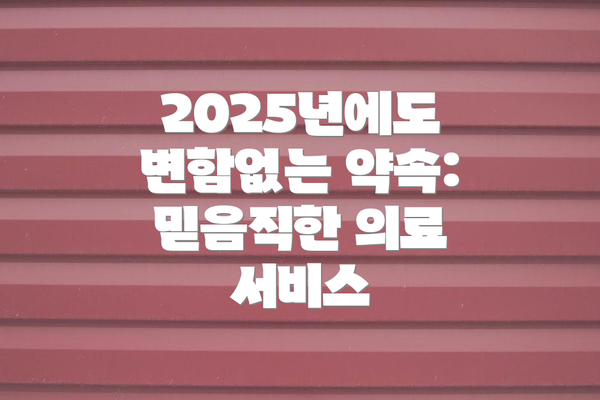 2025년에도 변함없는 약속: 믿음직한 의료 서비스