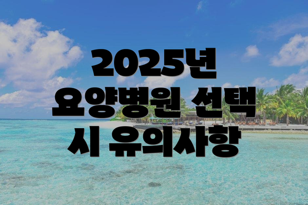 2025년 요양병원 선택 시 유의사항