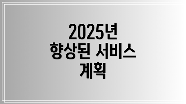 2025년 향상된 서비스 계획