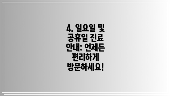 4. 일요일 및 공휴일 진료 안내: 언제든 편리하게 방문하세요!