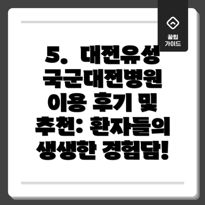 5.  대전유성국군대전병원 이용 후기 및 추천: 환자들의 생생한 경험담!