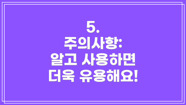 5.  주의사항:  알고 사용하면 더욱 유용해요!