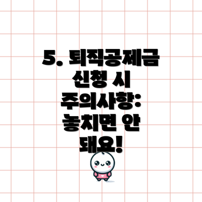 5. 퇴직공제금 신청 시 주의사항: 놓치면 안 돼요!