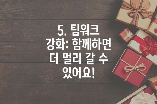 5. 팀워크 강화: 함께하면 더 멀리 갈 수 있어요!
