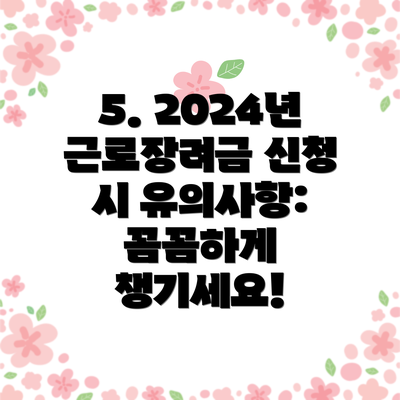 5. 2024년 근로장려금 신청 시 유의사항: 꼼꼼하게 챙기세요!