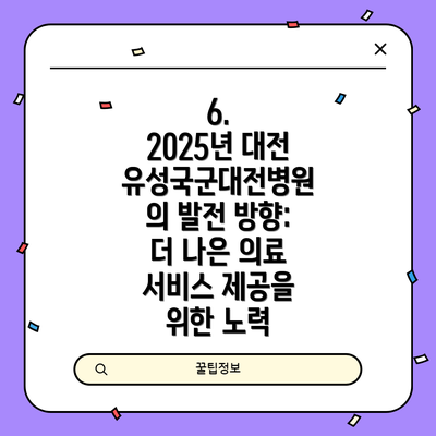 6.  2025년 대전유성국군대전병원의 발전 방향: 더 나은 의료 서비스 제공을 위한 노력